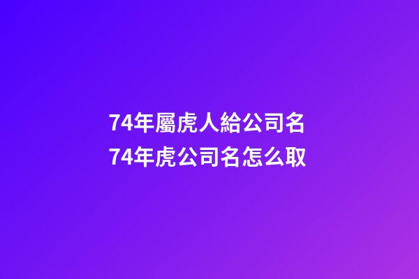 74年屬虎人給公司名 74年虎公司名怎么取-第1張-公司起名-玄機派